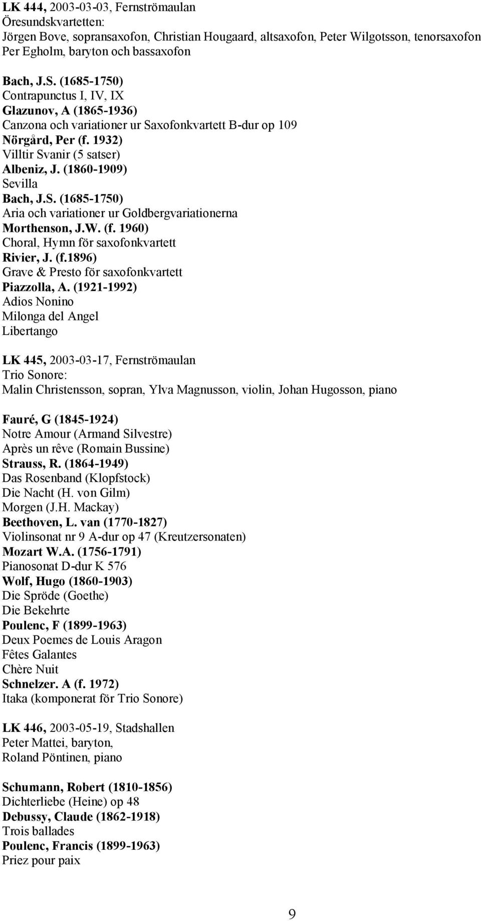 (1860-1909) Sevilla Bach, J.S. (1685-1750) Aria och variationer ur Goldbergvariationerna Morthenson, J.W. (f. 1960) Choral, Hymn för saxofonkvartett Rivier, J. (f.1896) Grave & Presto för saxofonkvartett Piazzolla, A.