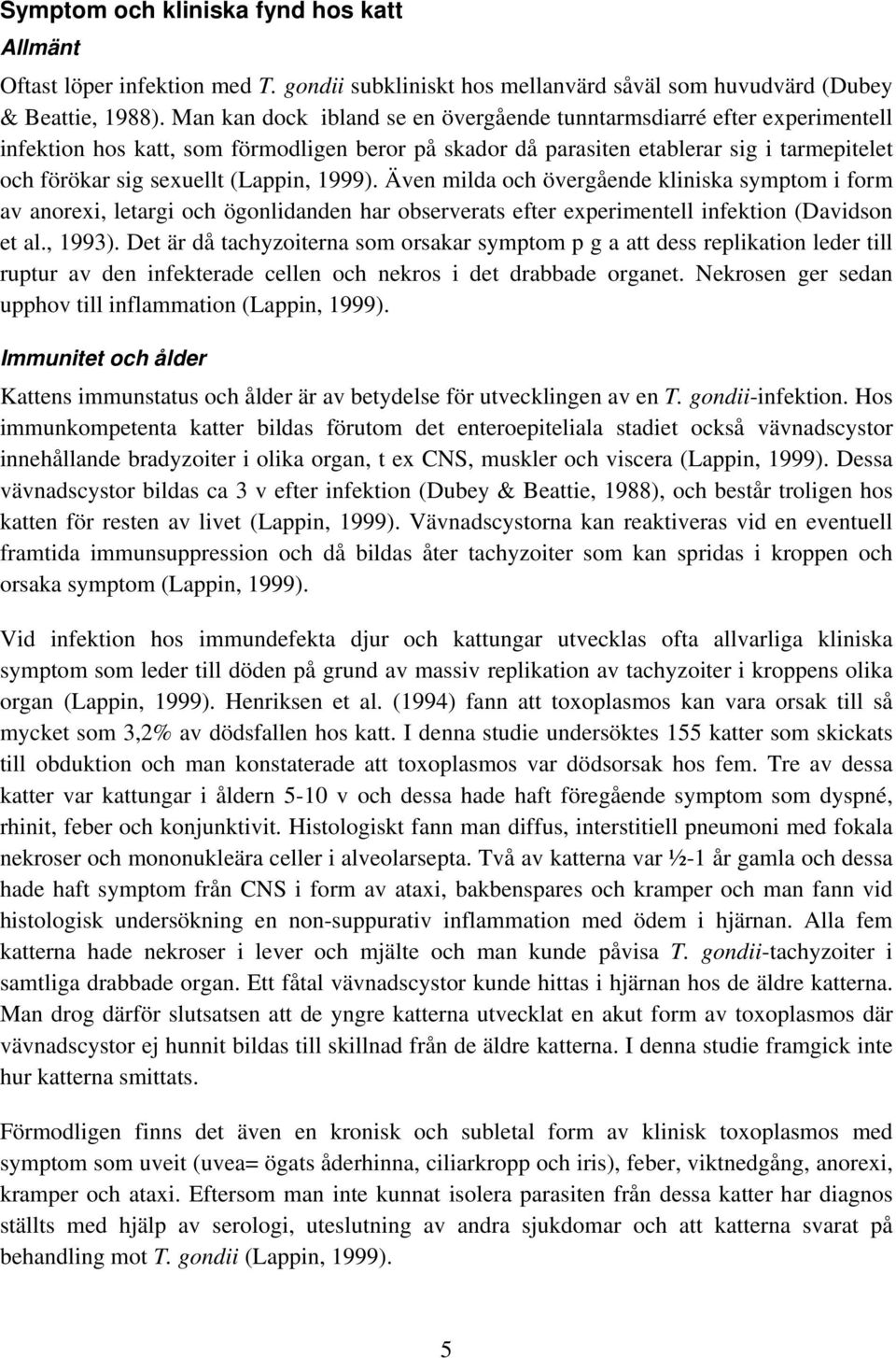 (Lappin, 1999). Även milda och övergående kliniska symptom i form av anorexi, letargi och ögonlidanden har observerats efter experimentell infektion (Davidson et al., 1993).