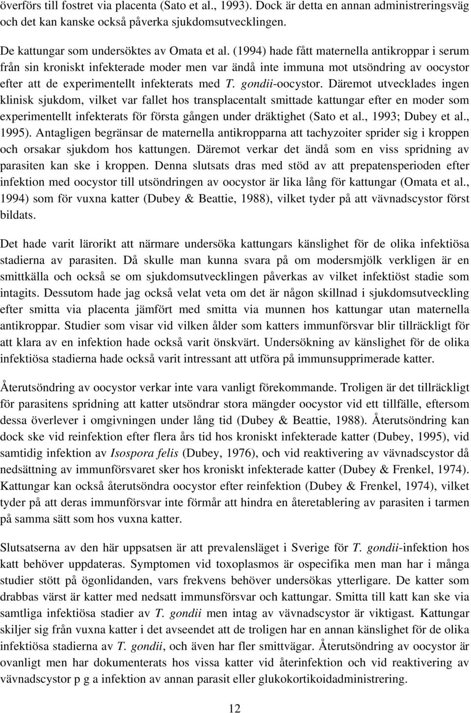 Däremot utvecklades ingen klinisk sjukdom, vilket var fallet hos transplacentalt smittade kattungar efter en moder som experimentellt infekterats för första gången under dräktighet (Sato et al.