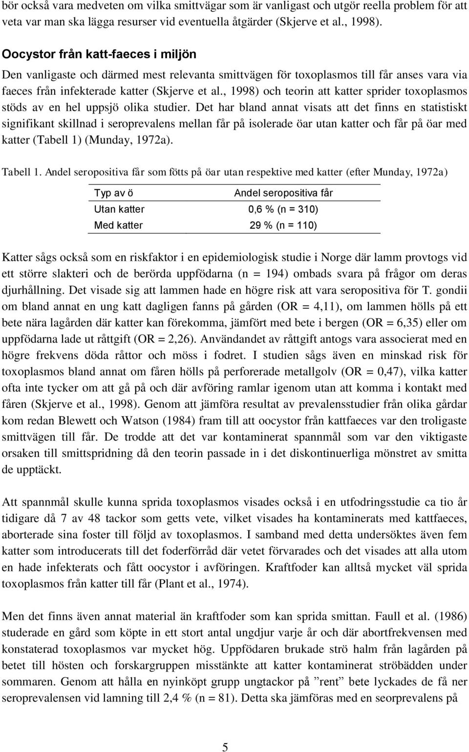 , 1998) och teorin att katter sprider toxoplasmos stöds av en hel uppsjö olika studier.