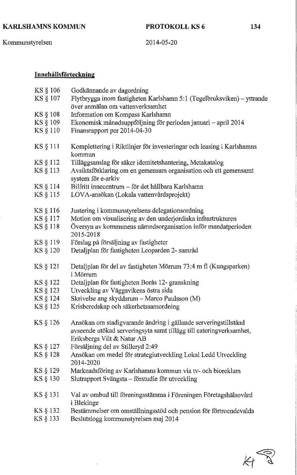 vattenverksamhet Information om Kompass Karlshamn Ekonomisk månadsuppföljning för periodenjanuari- april2014 Finansrapport per 2014-04-30 Komplettering i Riktlinjer för investeringar och leasing i