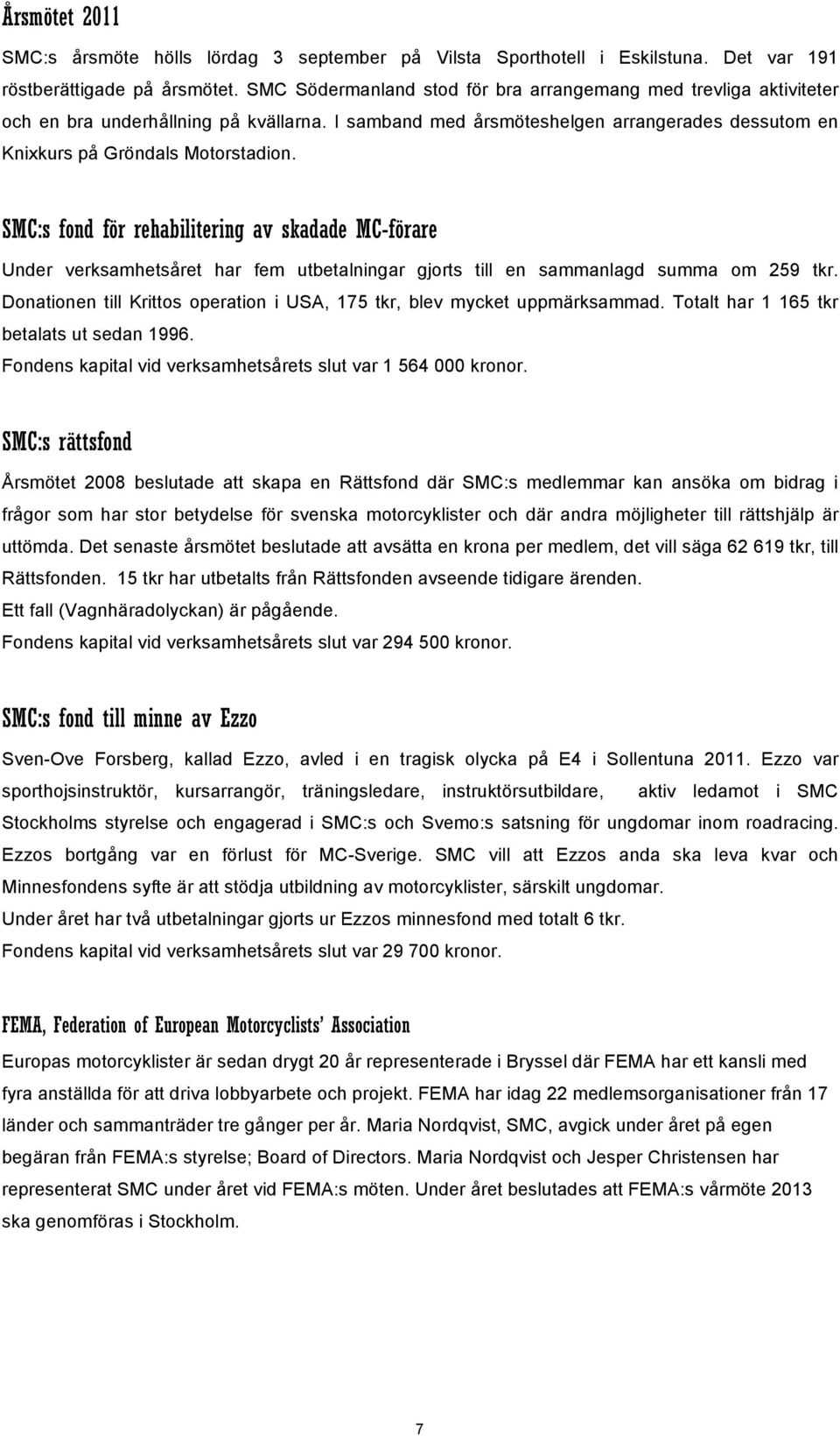 SMC:s fond för rehabilitering av skadade MC-förare Under verksamhetsåret har fem utbetalningar gjorts till en sammanlagd summa om 259 tkr.