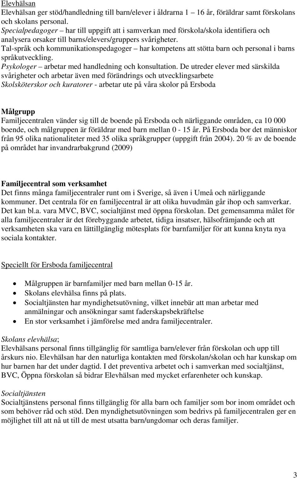 Tal-språk och kommunikationspedagoger har kompetens att stötta barn och personal i barns språkutveckling. Psykologer arbetar med handledning och konsultation.