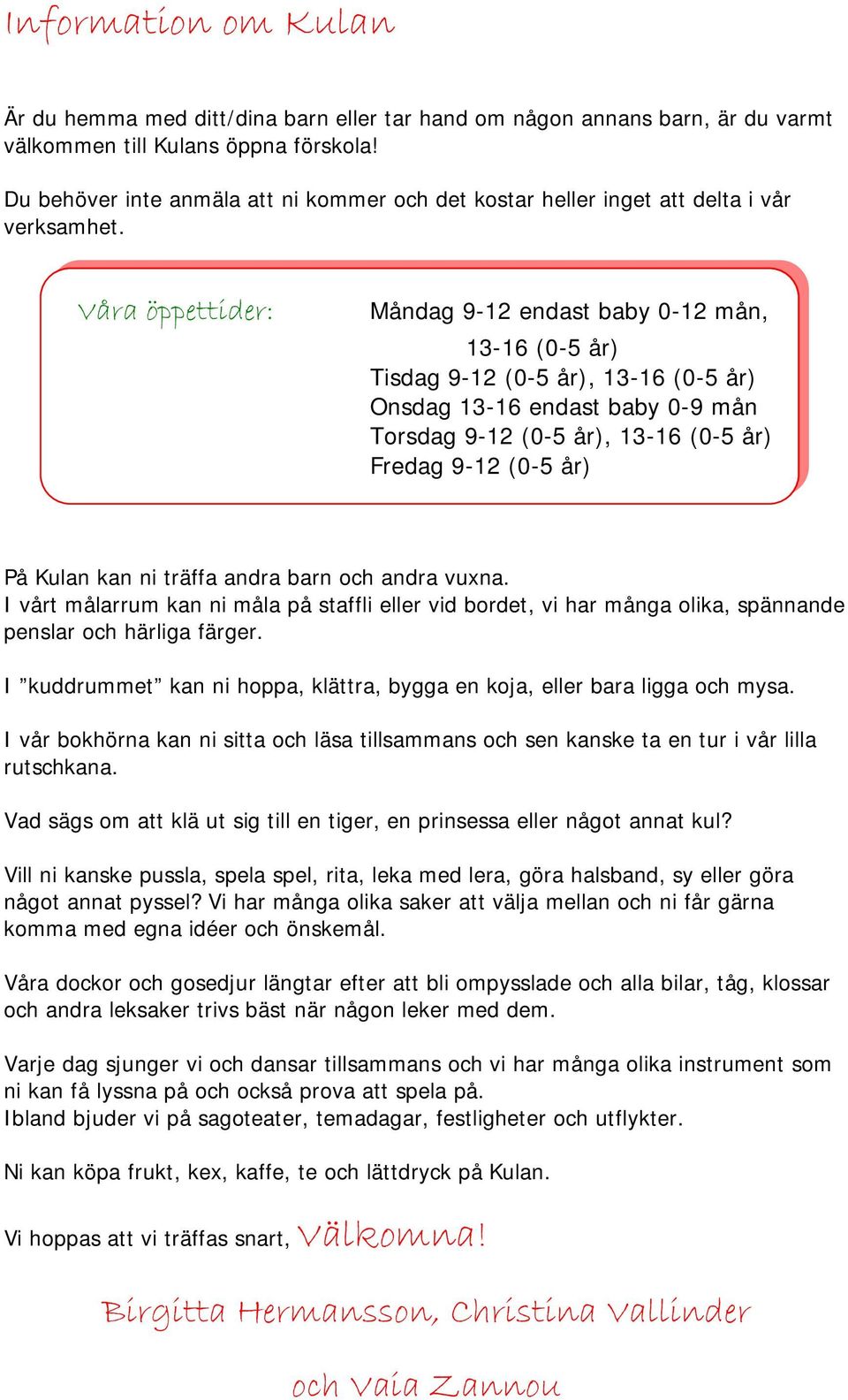 Våra öppettider: Måndag 9-12 endast baby 0-12 mån, 13-16 (0-5 år) Tisdag 9-12 (0-5 år), 13-16 (0-5 år) Onsdag 13-16 endast baby 0-9 mån Torsdag 9-12 (0-5 år), 13-16 (0-5 år) Fredag 9-12 (0-5 år) På
