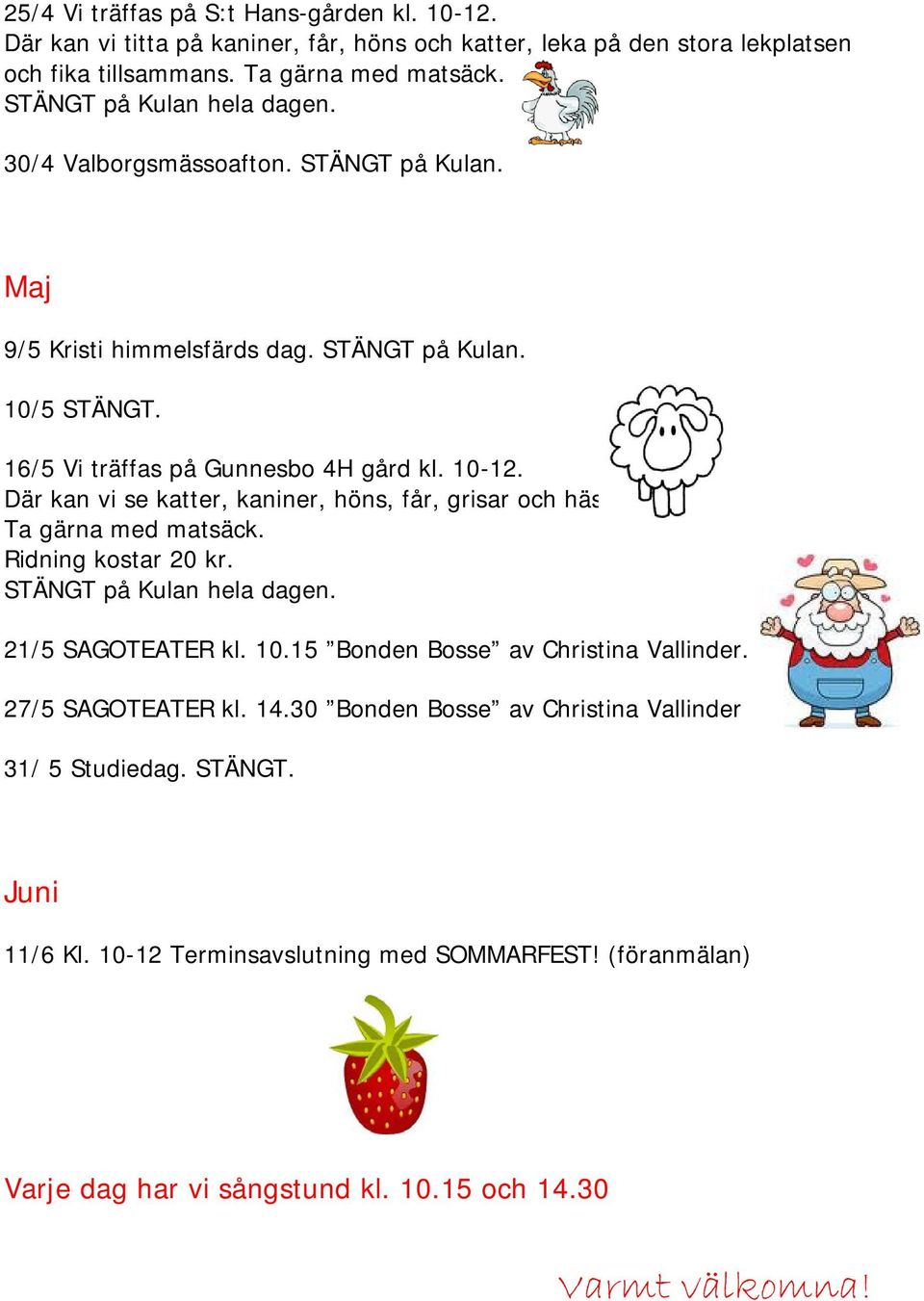 Där kan vi se katter, kaniner, höns, får, grisar och hästar. Ta gärna med matsäck. Ridning kostar 20 kr. STÄNGT på Kulan hela dagen. 21/5 SAGOTEATER kl. 10.