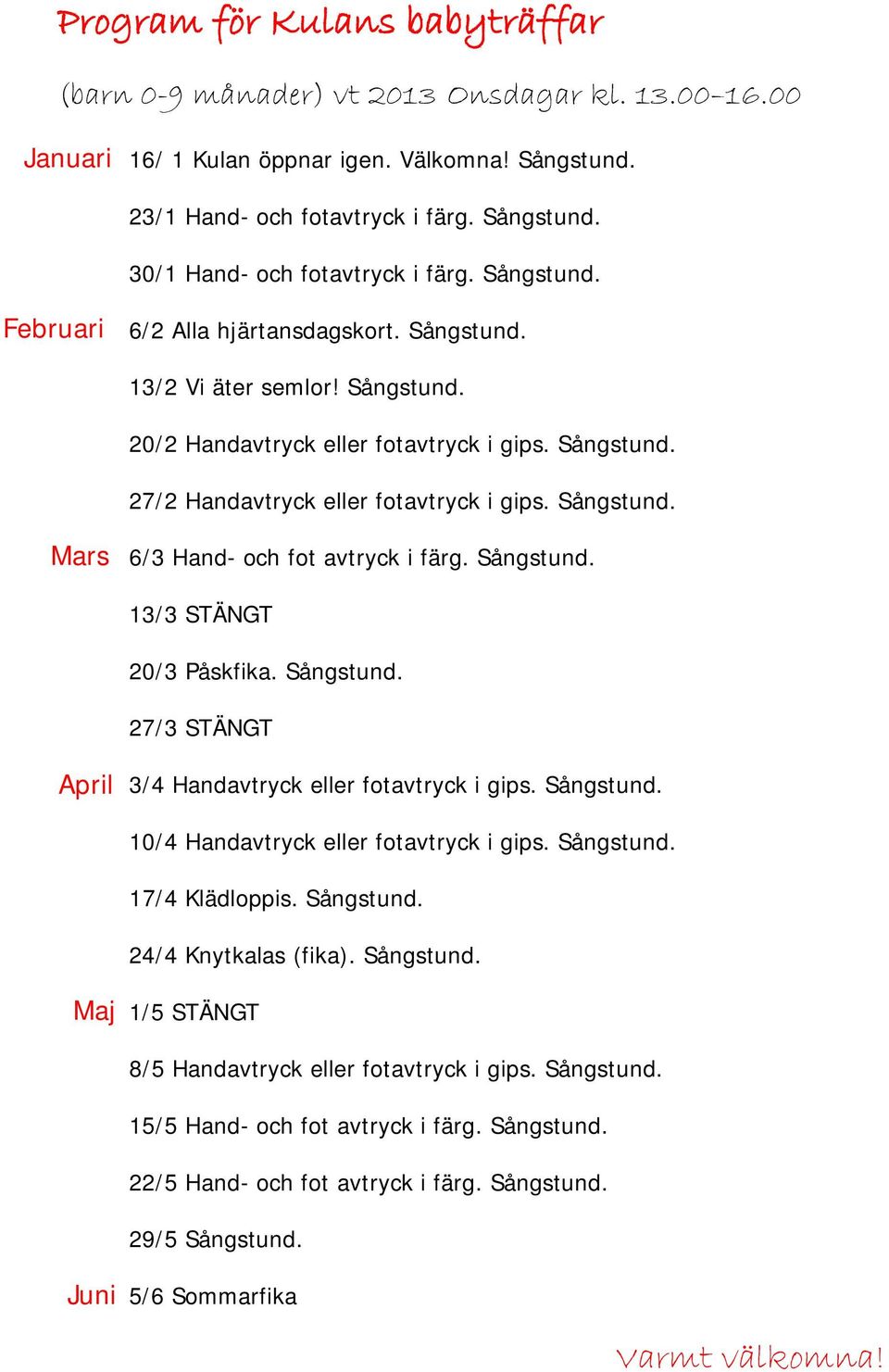 Sångstund. 13/3 STÄNGT 20/3 Påskfika. Sångstund. 27/3 STÄNGT April 3/4 Handavtryck eller fotavtryck i gips. Sångstund. 10/4 Handavtryck eller fotavtryck i gips. Sångstund. 17/4 Klädloppis. Sångstund. 24/4 Knytkalas (fika).