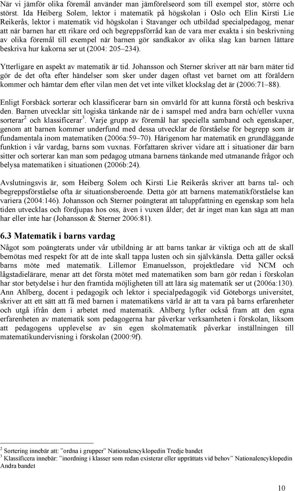 ord och begreppsförråd kan de vara mer exakta i sin beskrivning av olika föremål till exempel när barnen gör sandkakor av olika slag kan barnen lättare beskriva hur kakorna ser ut (2004: 205 234).