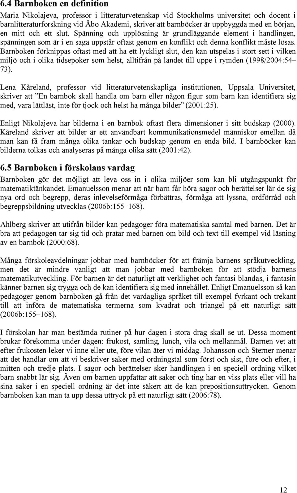 Barnboken förknippas oftast med att ha ett lyckligt slut, den kan utspelas i stort sett i vilken miljö och i olika tidsepoker som helst, alltifrån på landet till uppe i rymden (1998/2004:54 73).