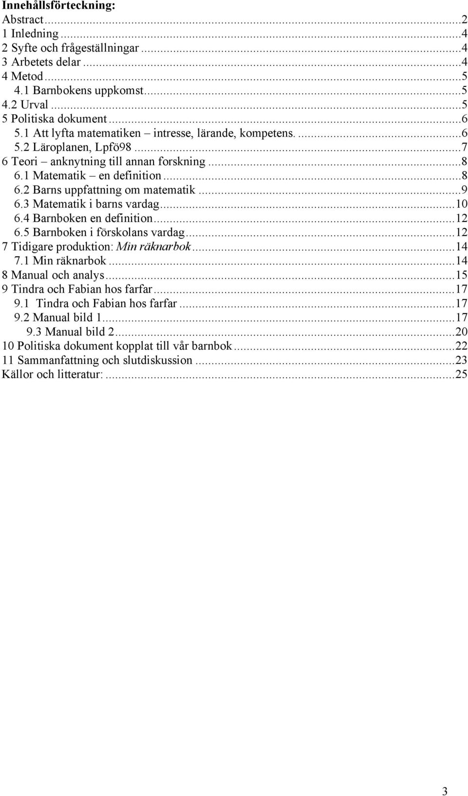 3 Matematik i barns vardag...10 6.4 Barnboken en definition...12 6.5 Barnboken i förskolans vardag...12 7 Tidigare produktion: Min räknarbok...14 7.1 Min räknarbok...14 8 Manual och analys.