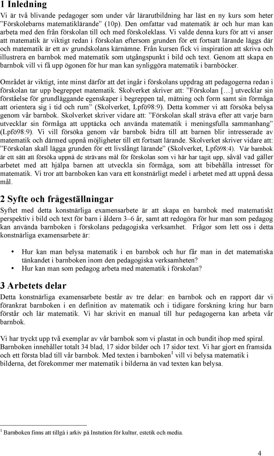 Vi valde denna kurs för att vi anser att matematik är viktigt redan i förskolan eftersom grunden för ett fortsatt lärande läggs där och matematik är ett av grundskolans kärnämne.