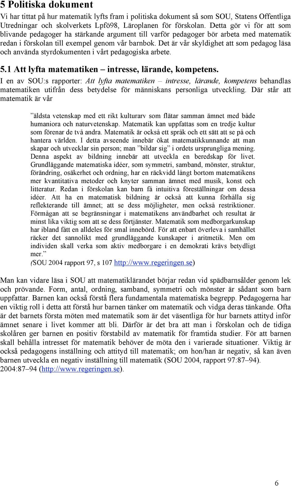 Det är vår skyldighet att som pedagog läsa och använda styrdokumenten i vårt pedagogiska arbete. 5.1 Att lyfta matematiken intresse, lärande, kompetens.