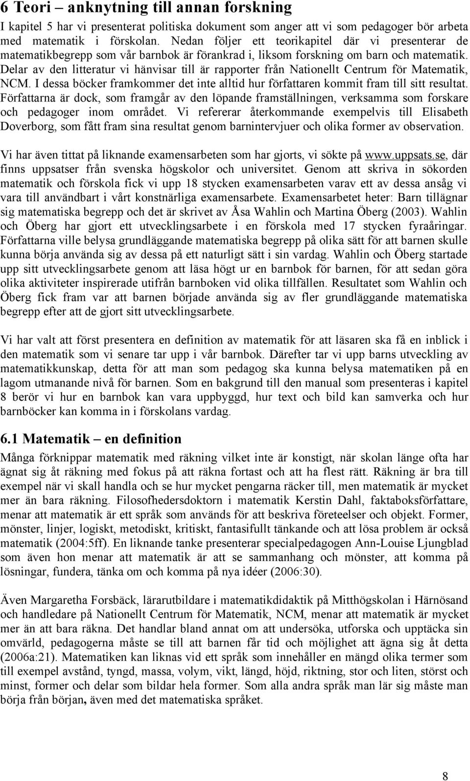 Delar av den litteratur vi hänvisar till är rapporter från Nationellt Centrum för Matematik, NCM. I dessa böcker framkommer det inte alltid hur författaren kommit fram till sitt resultat.