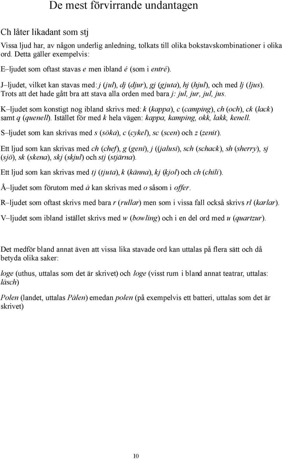 Trots att det hade gått bra att stava alla orden med bara j: jul, jur, jul, jus. K ljudet som konstigt nog ibland skrivs med: k (kappa), c (camping), ch (och), ck (lack) samt q (quenell).