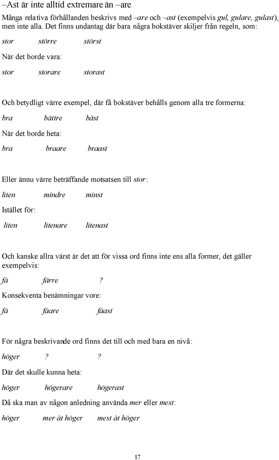 formerna: bra bättre bäst När det borde heta: bra braare braast Eller ännu värre beträffande motsatsen till stor: liten mindre minst Istället för: liten litenare litenast Och kanske allra värst är