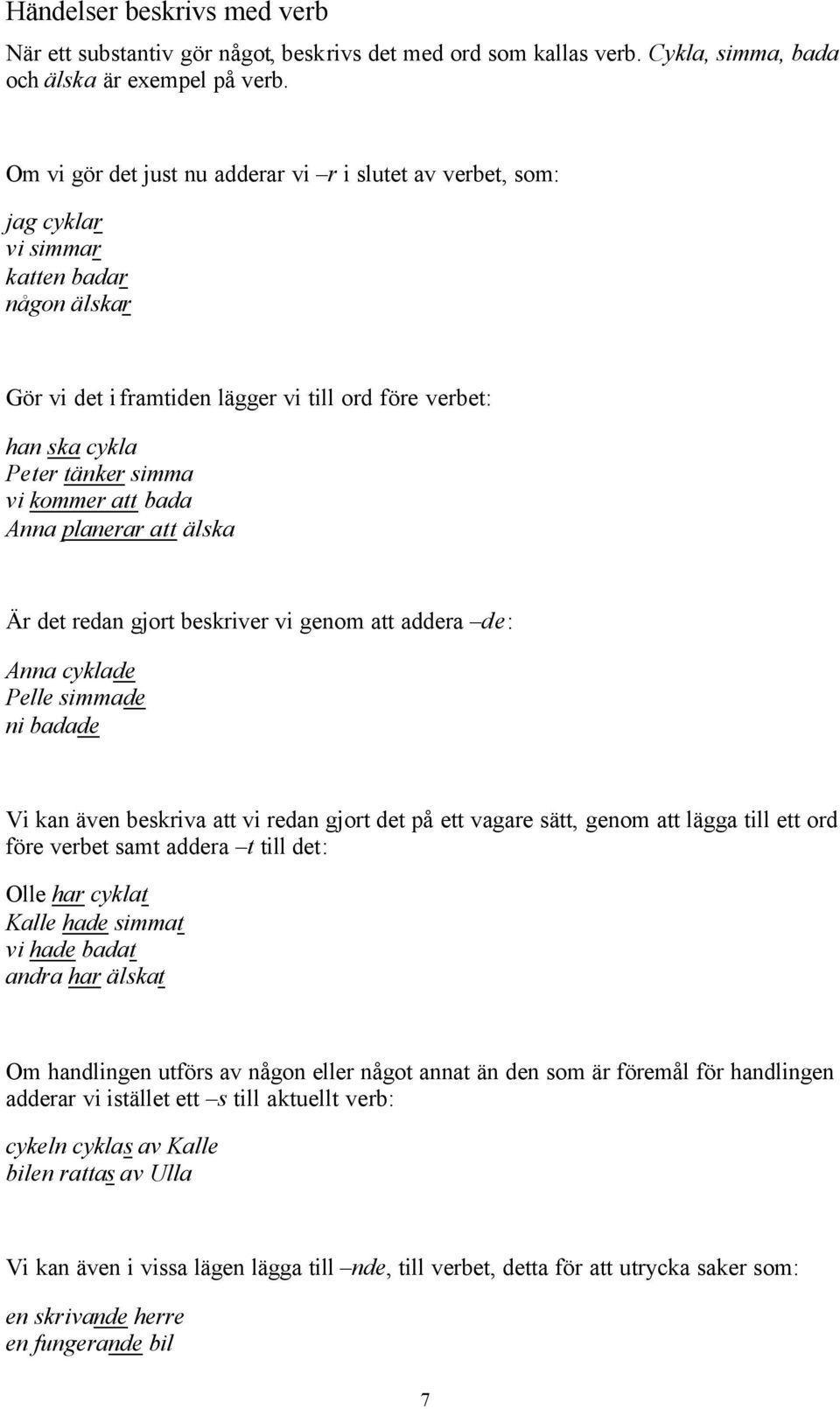 kommer att bada Anna planerar att älska Är det redan gjort beskriver vi genom att addera de: Anna cyklade Pelle simmade ni badade Vi kan även beskriva att vi redan gjort det på ett vagare sätt, genom