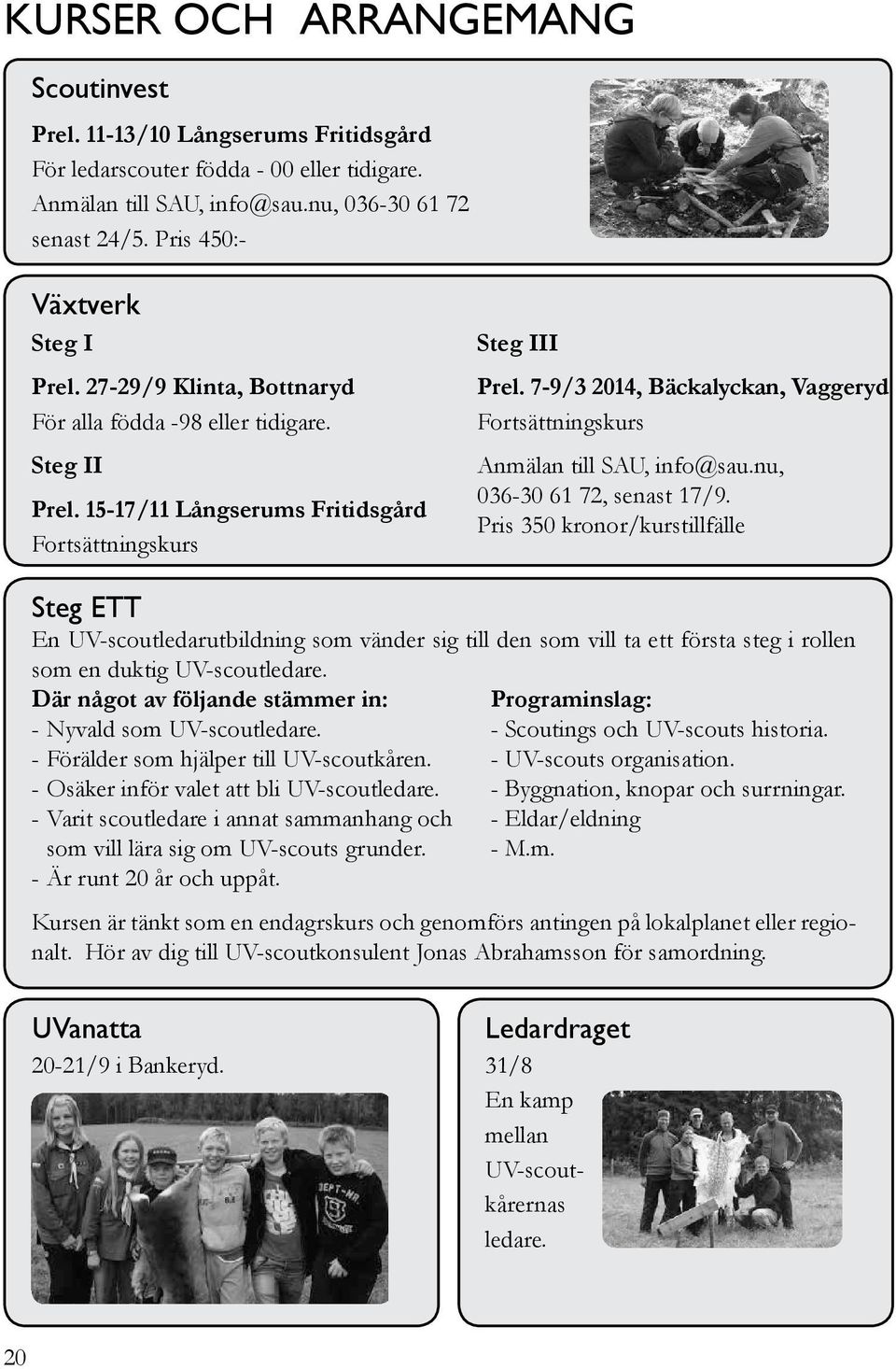 7-9/3 2014, Bäckalyckan, Vaggeryd Fortsättningskurs Anmälan till SAU, info@sau.nu, 036-30 61 72, senast 17/9.