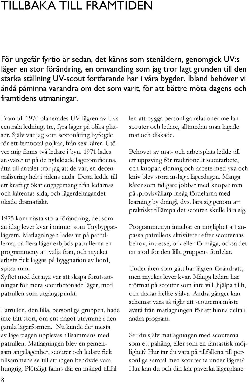 Fram till 1970 planerades UV-lägren av Uvs centrala ledning, tre, fyra läger på olika platser. Själv var jag som sextonåring byfogde för ett femtiotal pojkar, från sex kårer.