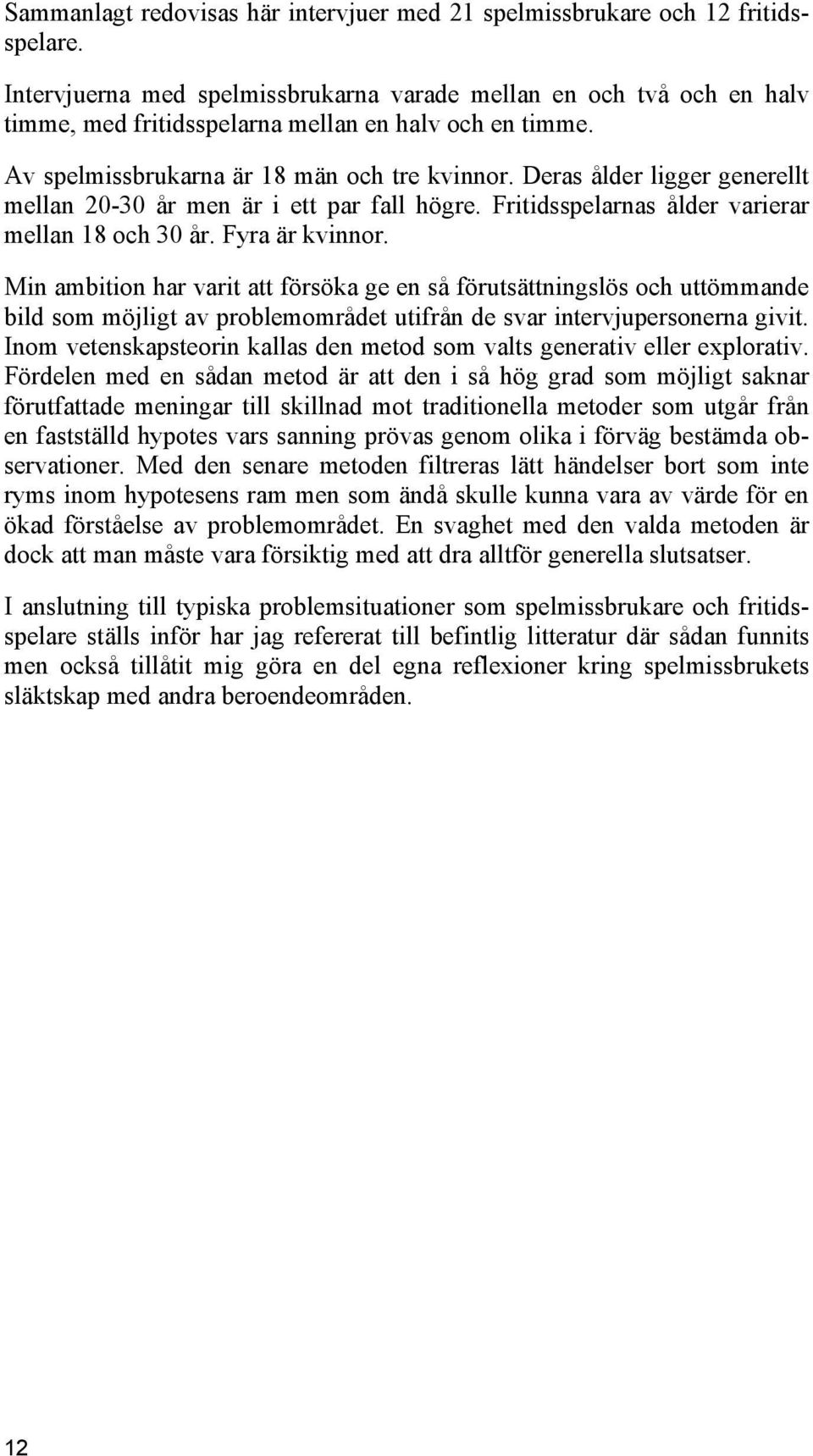 Deras ålder ligger generellt mellan 20-30 år men är i ett par fall högre. Fritidsspelarnas ålder varierar mellan 18 och 30 år. Fyra är kvinnor.