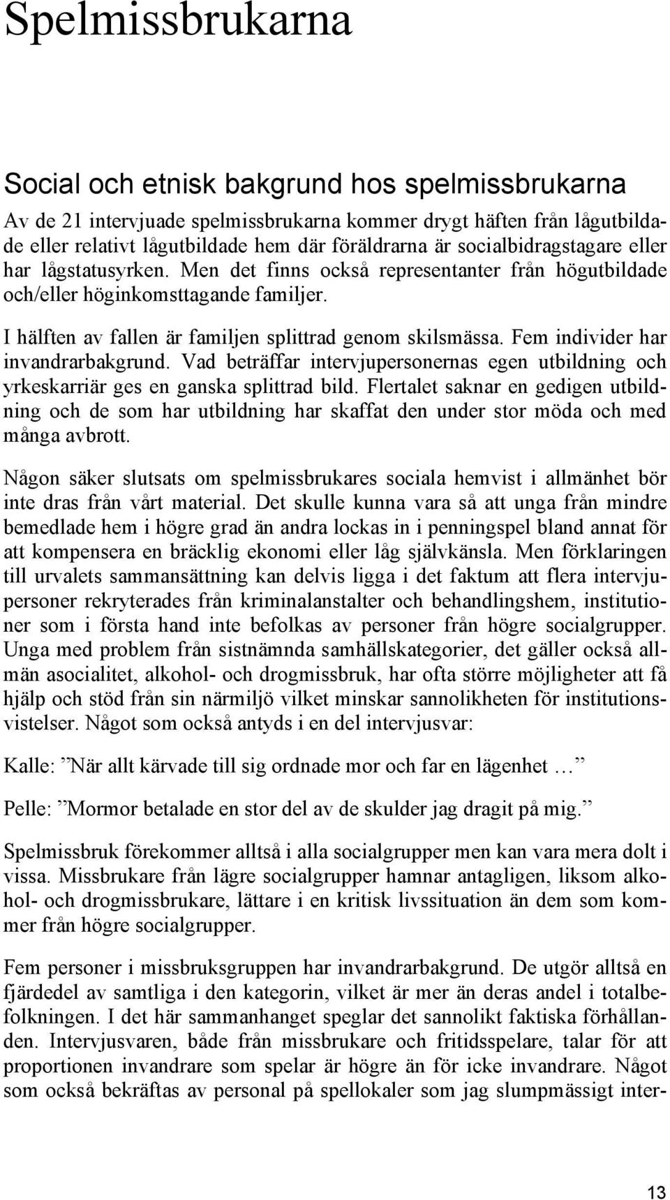 Fem individer har invandrarbakgrund. Vad beträffar intervjupersonernas egen utbildning och yrkeskarriär ges en ganska splittrad bild.