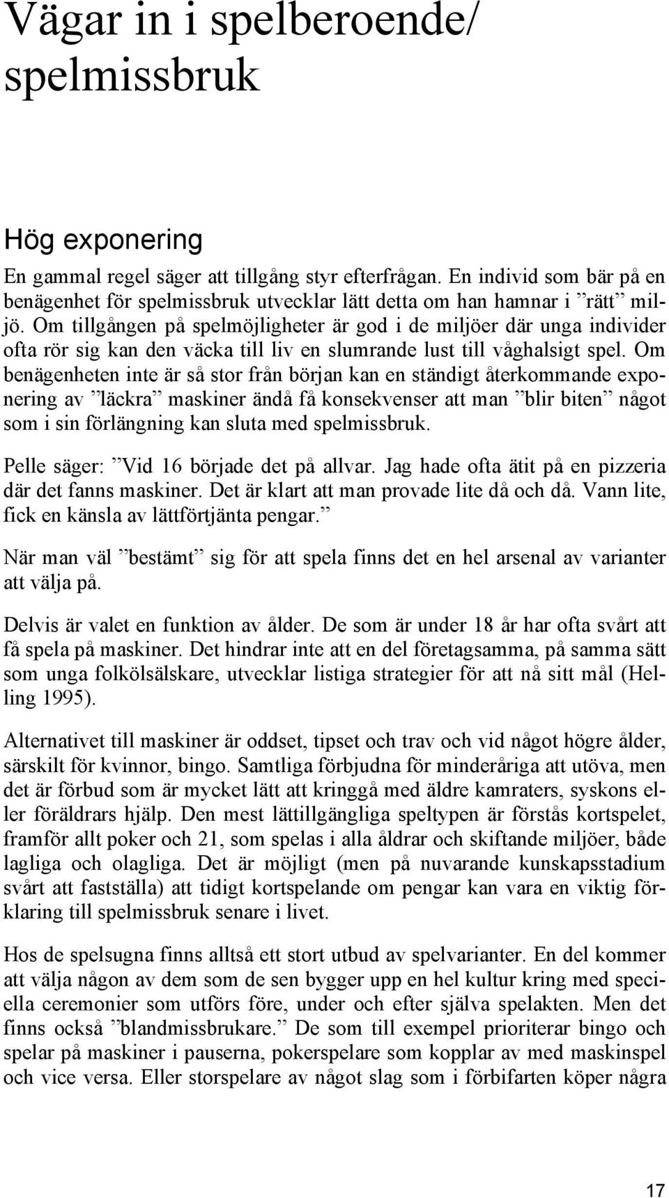 Om tillgången på spelmöjligheter är god i de miljöer där unga individer ofta rör sig kan den väcka till liv en slumrande lust till våghalsigt spel.