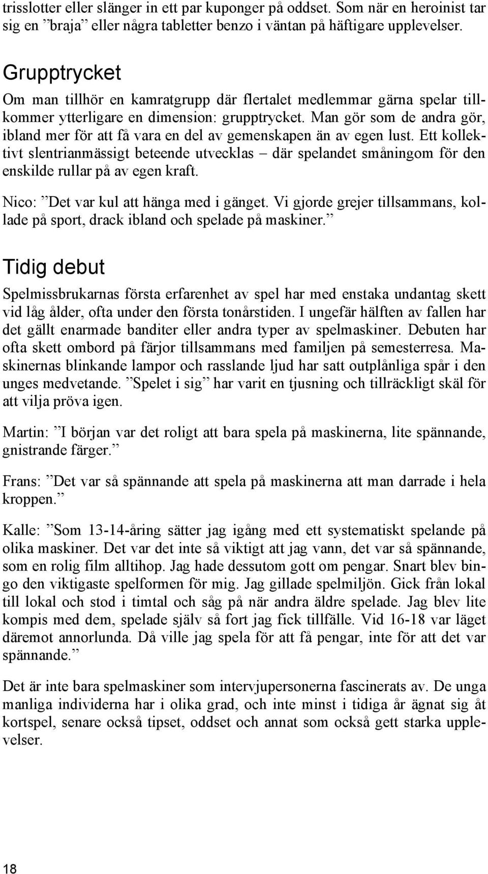 Man gör som de andra gör, ibland mer för att få vara en del av gemenskapen än av egen lust.