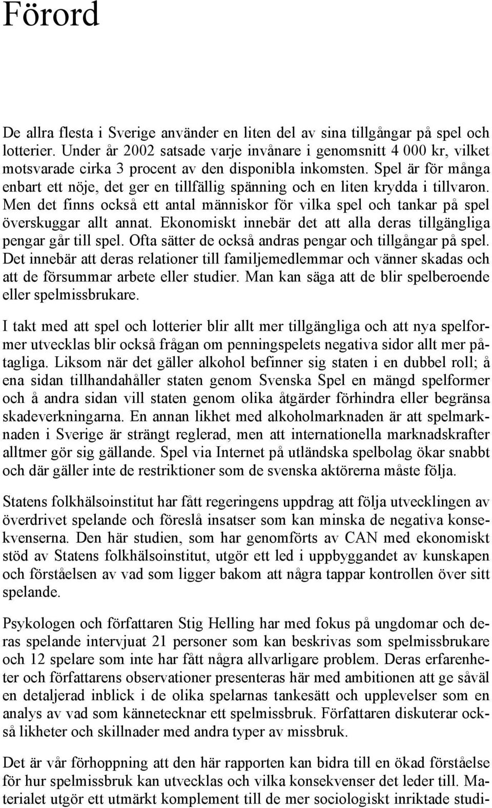 Spel är för många enbart ett nöje, det ger en tillfällig spänning och en liten krydda i tillvaron. Men det finns också ett antal människor för vilka spel och tankar på spel överskuggar allt annat.