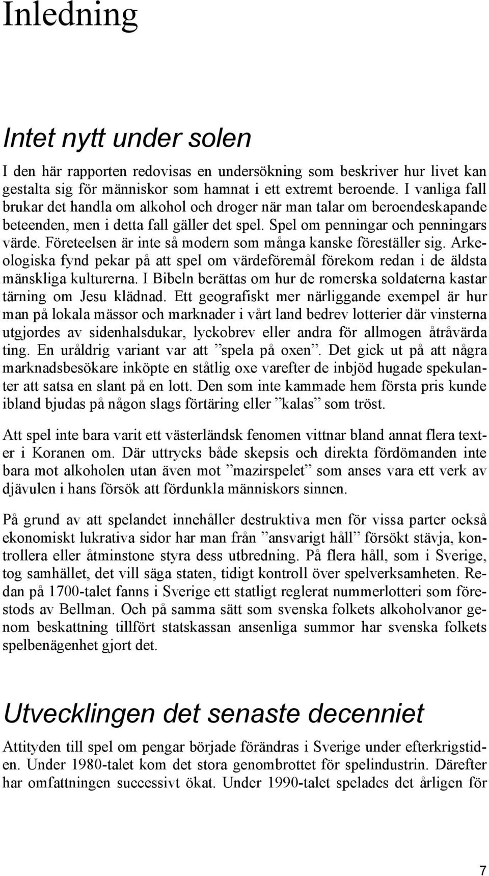 Företeelsen är inte så modern som många kanske föreställer sig. Arkeologiska fynd pekar på att spel om värdeföremål förekom redan i de äldsta mänskliga kulturerna.