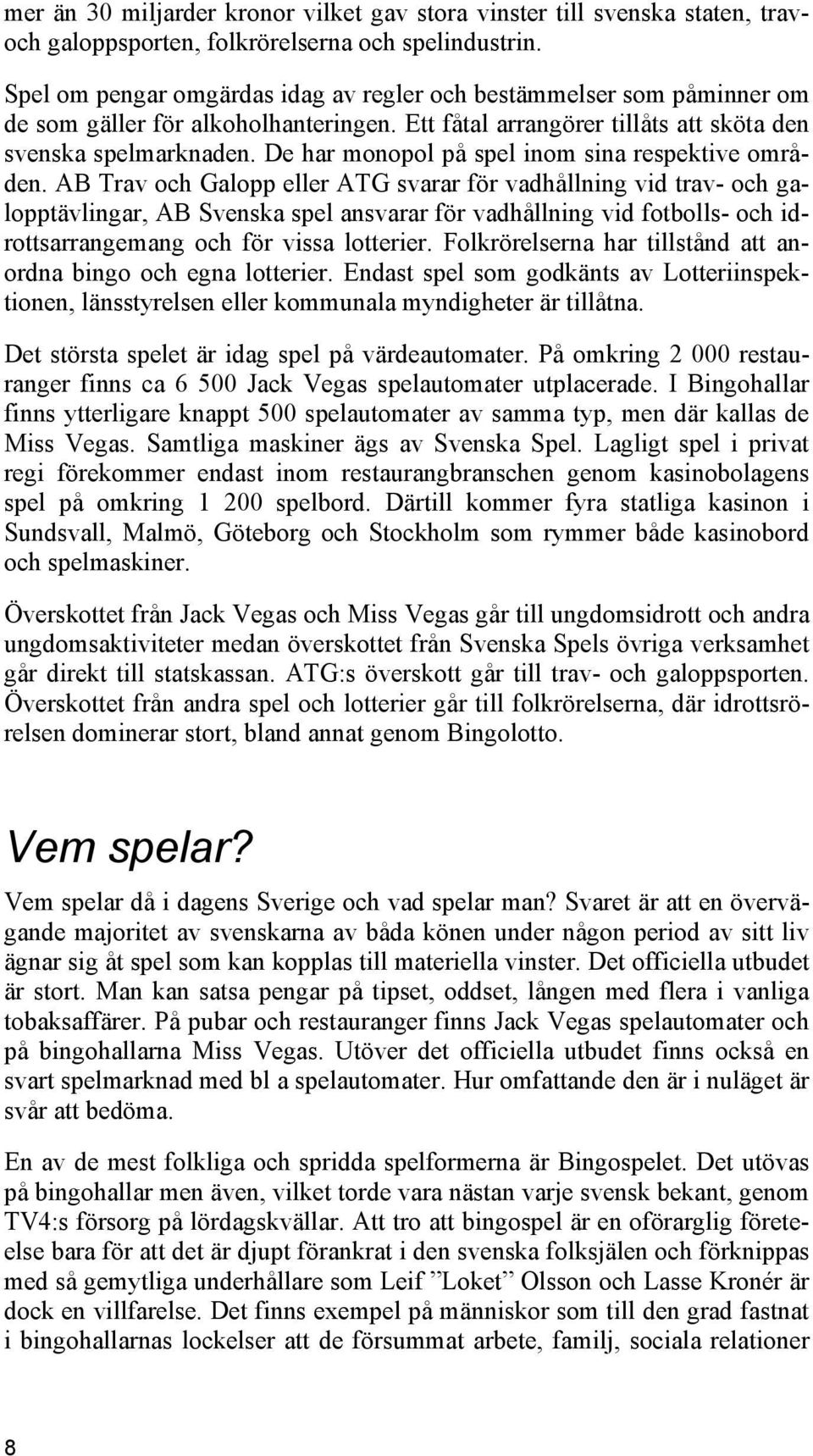 De har monopol på spel inom sina respektive områden.