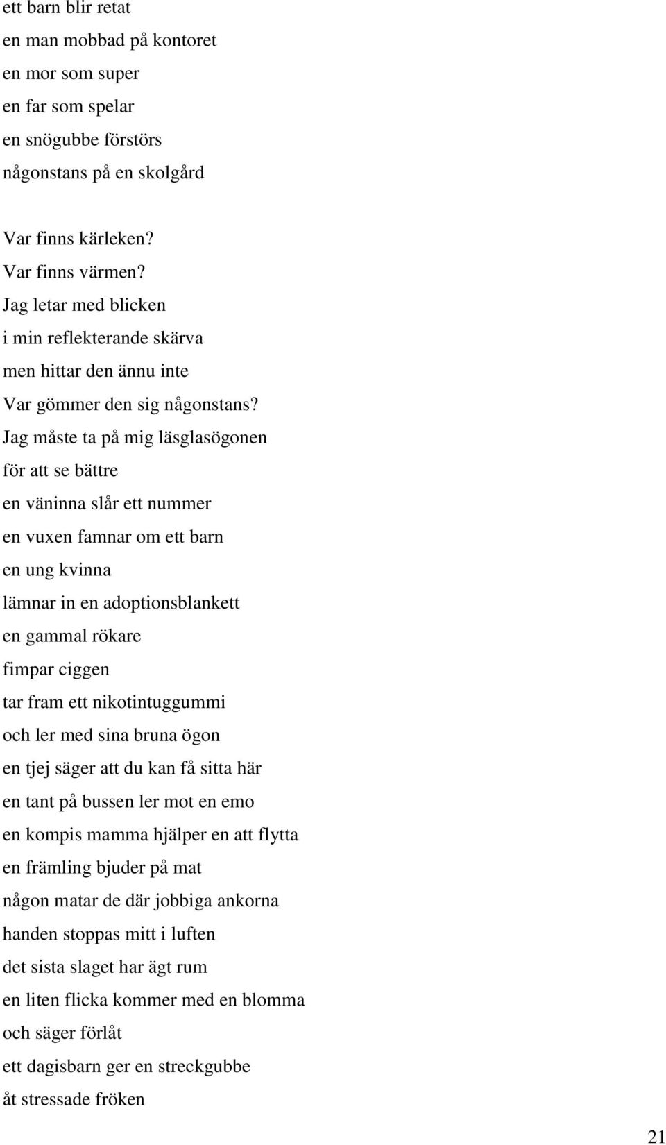 Jag måste ta på mig läsglasögonen för att se bättre en väninna slår ett nummer en vuxen famnar om ett barn en ung kvinna lämnar in en adoptionsblankett en gammal rökare fimpar ciggen tar fram ett