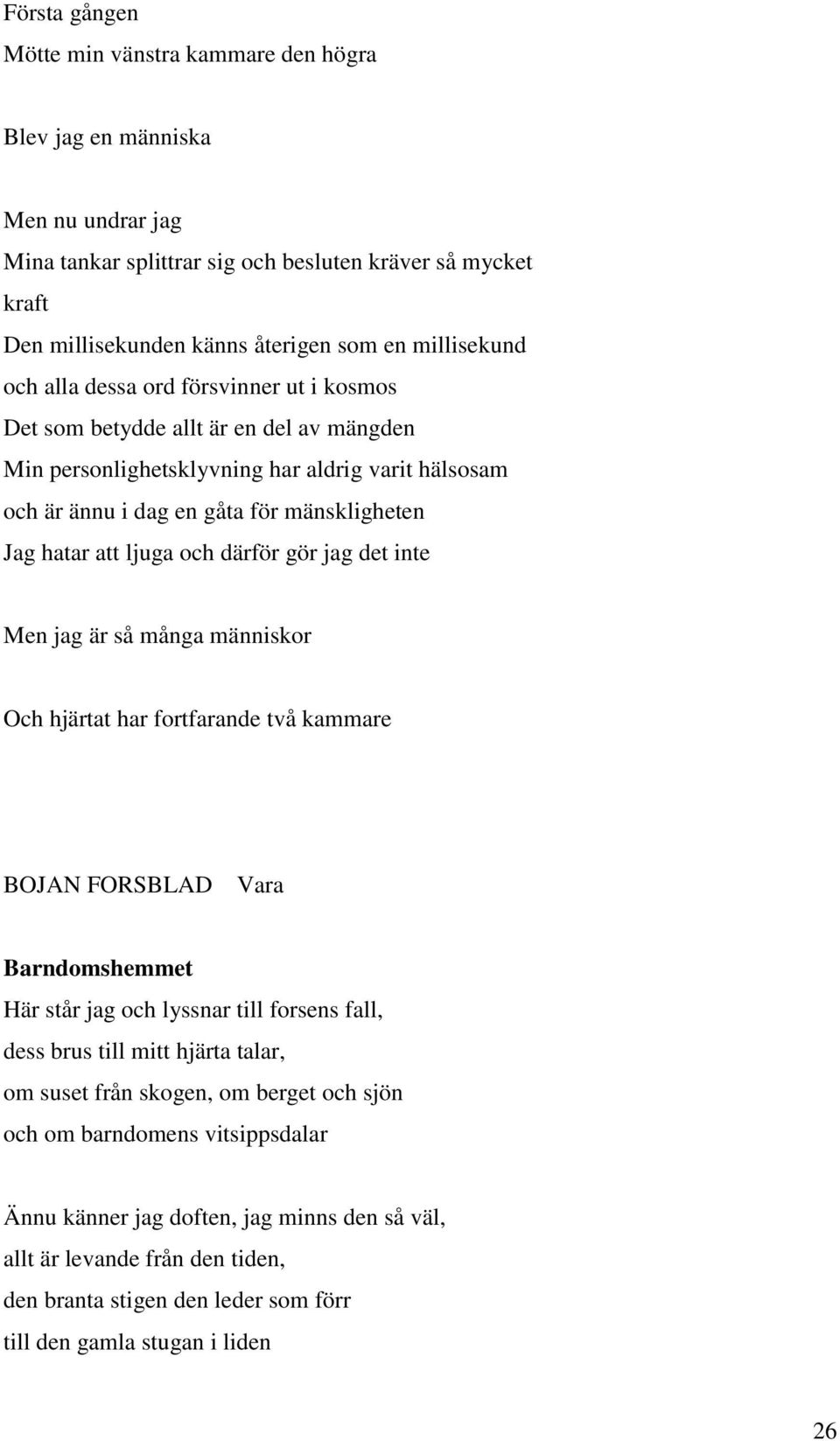 hatar att ljuga och därför gör jag det inte Men jag är så många människor Och hjärtat har fortfarande två kammare BOJAN FORSBLAD Vara Barndomshemmet Här står jag och lyssnar till forsens fall, dess