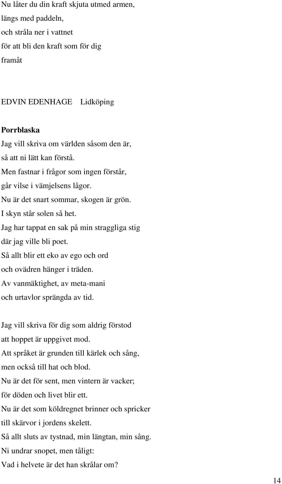 Jag har tappat en sak på min straggliga stig där jag ville bli poet. Så allt blir ett eko av ego och ord och ovädren hänger i träden. Av vanmäktighet, av meta-mani och urtavlor sprängda av tid.