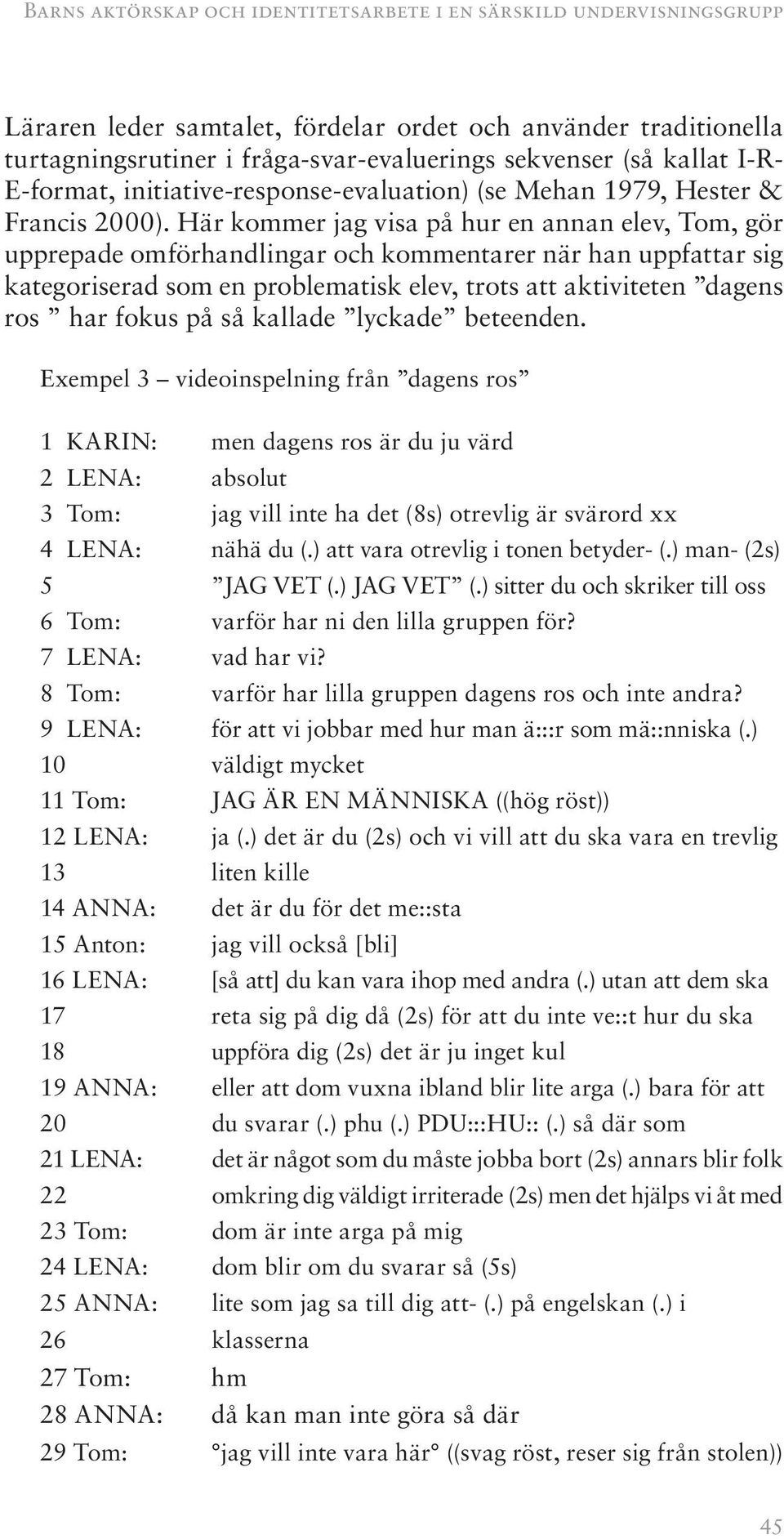 Här kommer jag visa på hur en annan elev, Tom, gör upprepade omförhandlingar och kommentarer när han uppfattar sig kategoriserad som en problematisk elev, trots att aktiviteten dagens ros har fokus