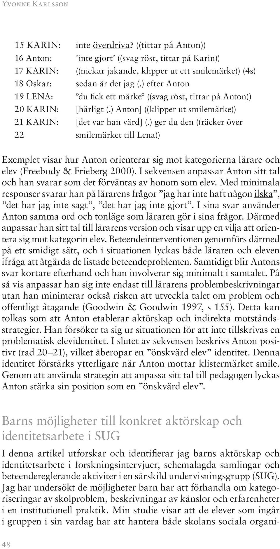 ) efter Anton 19 LENA: ºdu fick ett märkeº ((svag röst, tittar på Anton)) 20 KARIN: [härligt (.) Anton] ((klipper ut smilemärke)) 21 KARIN: [det var han värd] (.