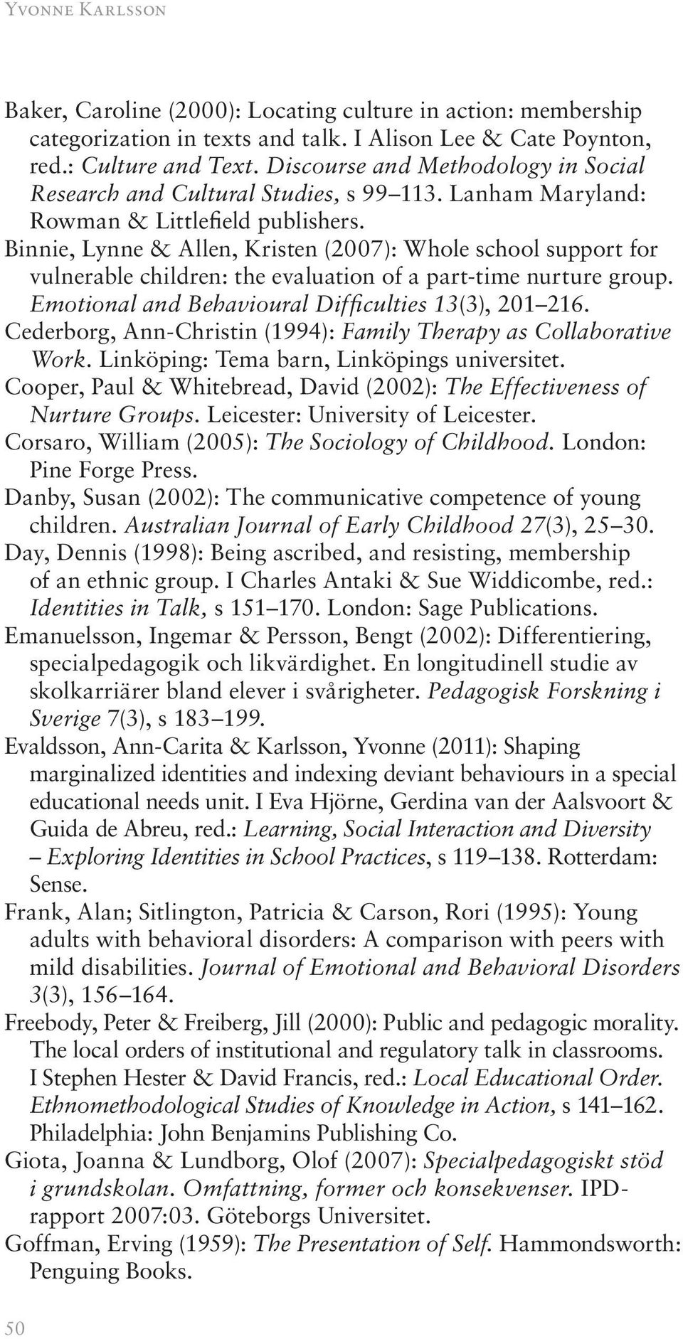 Binnie, Lynne & Allen, Kristen (2007): Whole school support for vulnerable children: the evaluation of a part-time nurture group. Emotional and Behavioural Difficulties 13(3), 201 216.