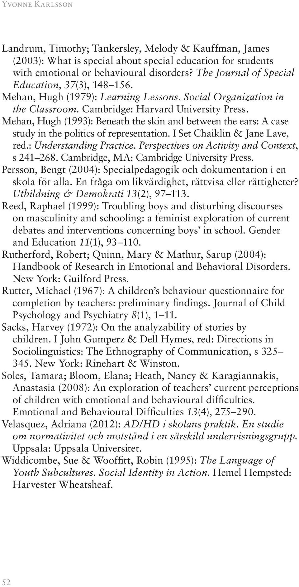 Mehan, Hugh (1993): Beneath the skin and between the ears: A case study in the politics of representation. I Set Chaiklin & Jane Lave, red.: Understanding Practice.