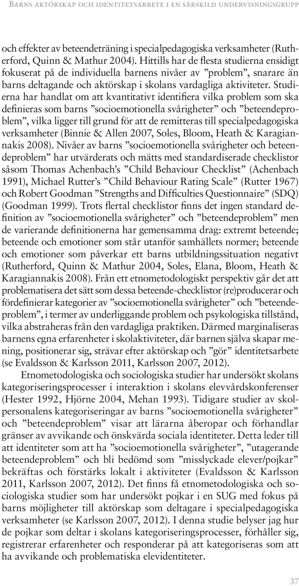 Studierna har handlat om att kvantitativt identifiera vilka problem som ska definieras som barns socioemotionella svårigheter och beteendeproblem, vilka ligger till grund för att de remitteras till