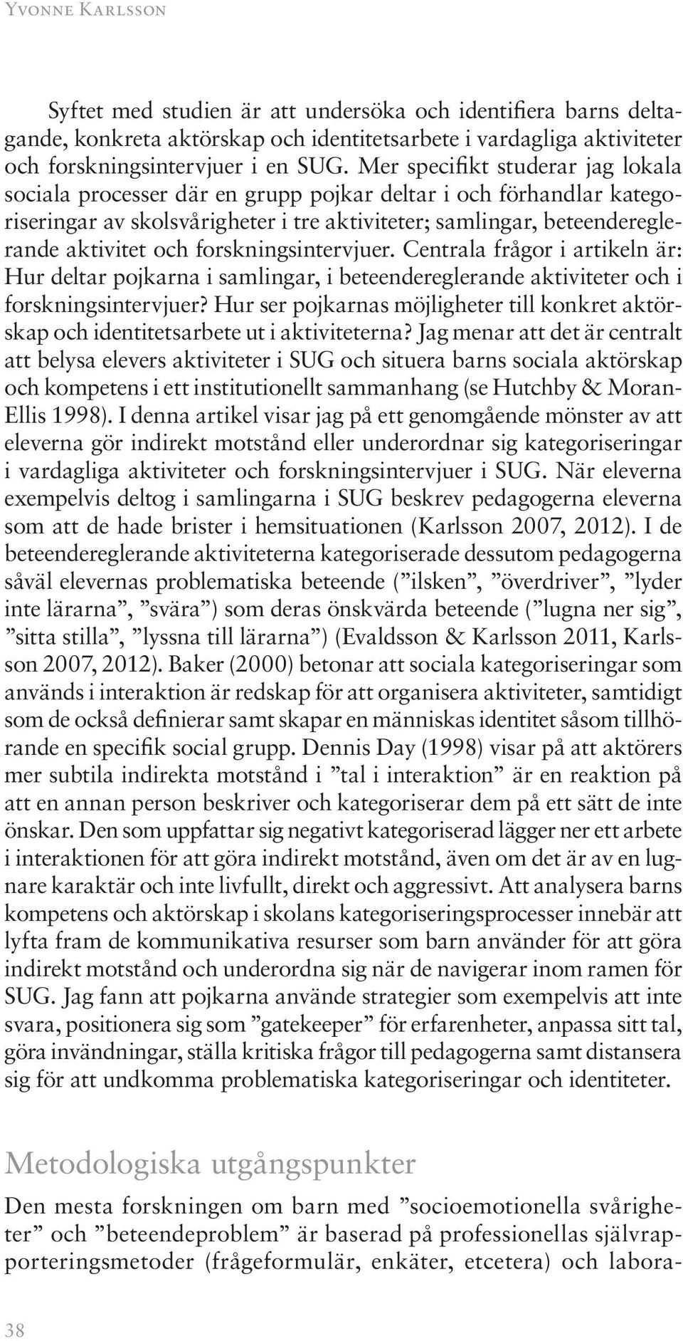 forskningsintervjuer. Centrala frågor i artikeln är: Hur deltar pojkarna i samlingar, i beteendereglerande aktiviteter och i forskningsintervjuer?