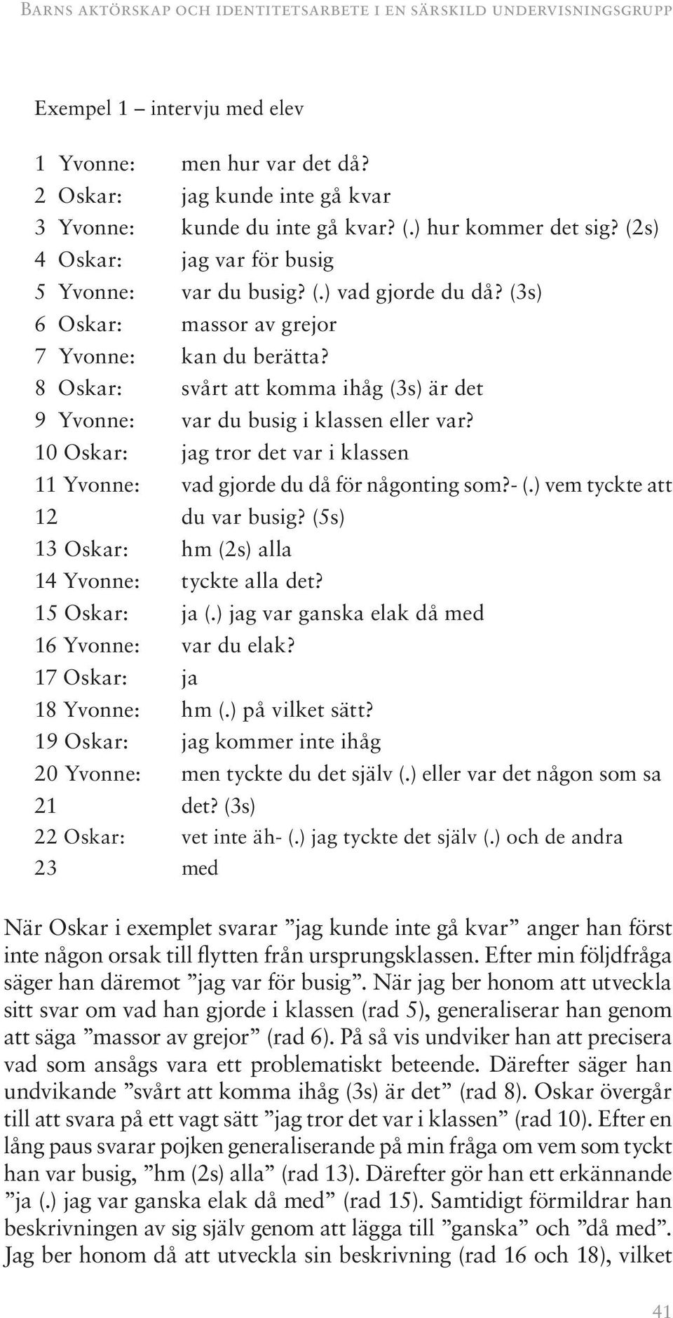 8 Oskar: svårt att komma ihåg (3s) är det 9 Yvonne: var du busig i klassen eller var? 10 Oskar: jag tror det var i klassen 11 Yvonne: vad gjorde du då för någonting som?- (.