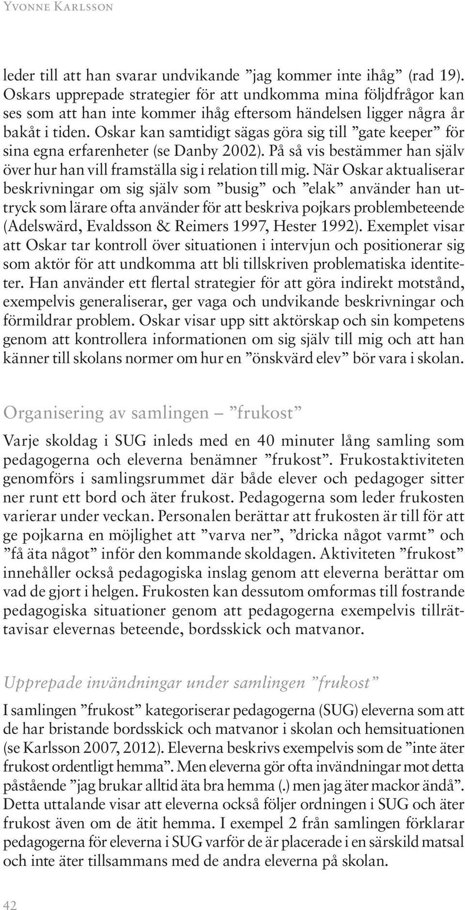 Oskar kan samtidigt sägas göra sig till gate keeper för sina egna erfarenheter (se Danby 2002). På så vis bestämmer han själv över hur han vill framställa sig i relation till mig.