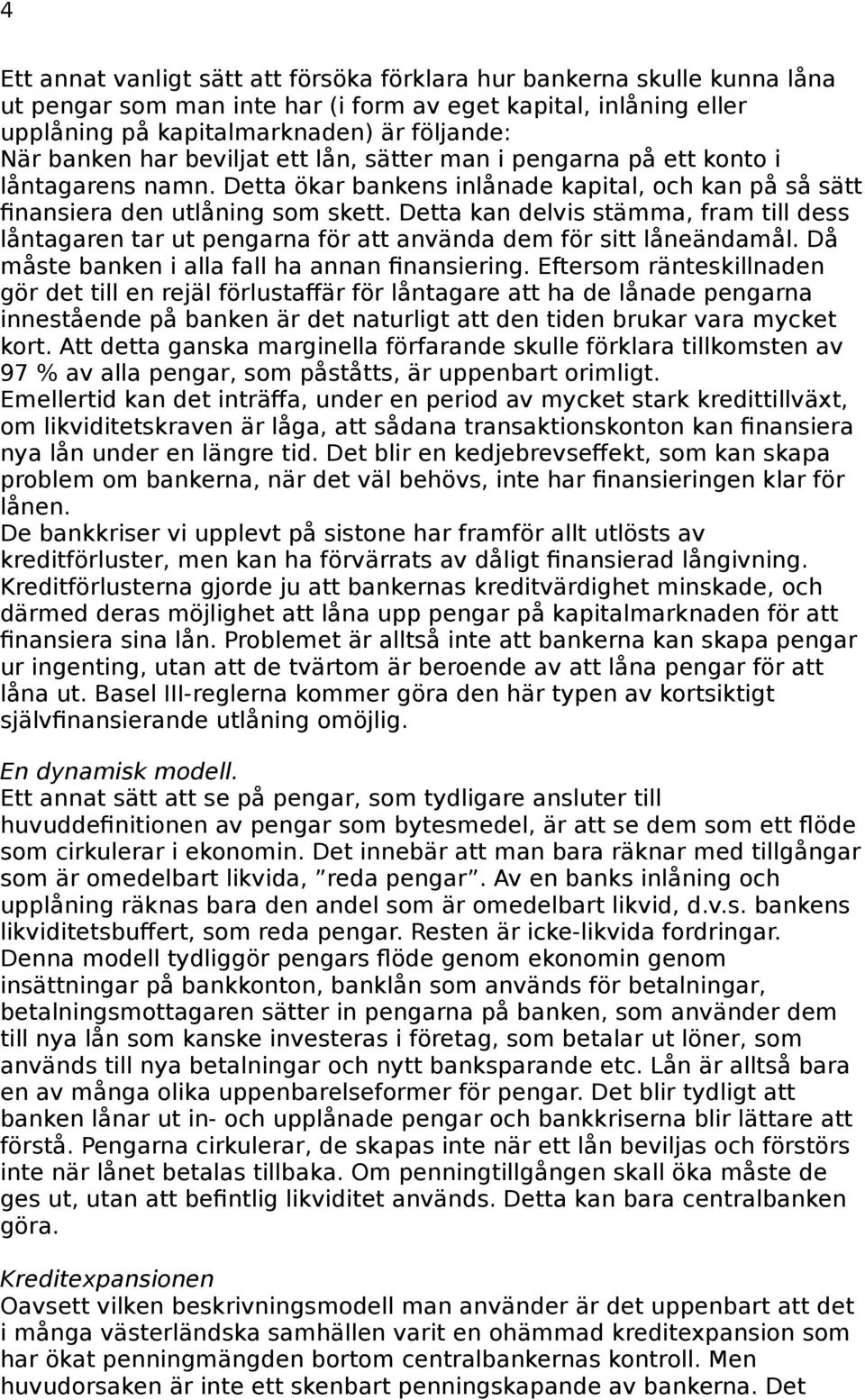 Detta kan delvis stämma, fram till dess låntagaren tar ut pengarna för att använda dem för sitt låneändamål. Då måste banken i alla fall ha annan finansiering.