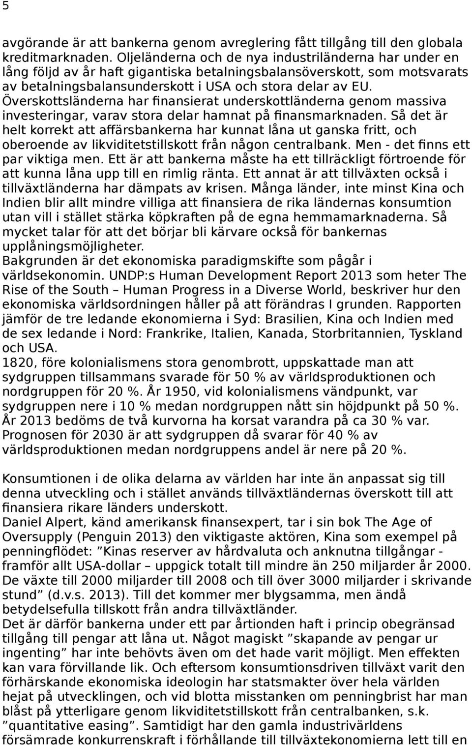 Överskottsländerna har finansierat underskottländerna genom massiva investeringar, varav stora delar hamnat på finansmarknaden.