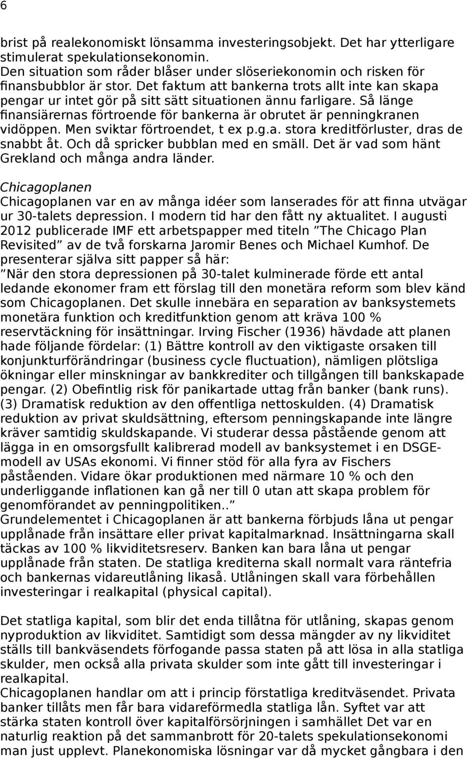 Men sviktar förtroendet, t ex p.g.a. stora kreditförluster, dras de snabbt åt. Och då spricker bubblan med en smäll. Det är vad som hänt Grekland och många andra länder.