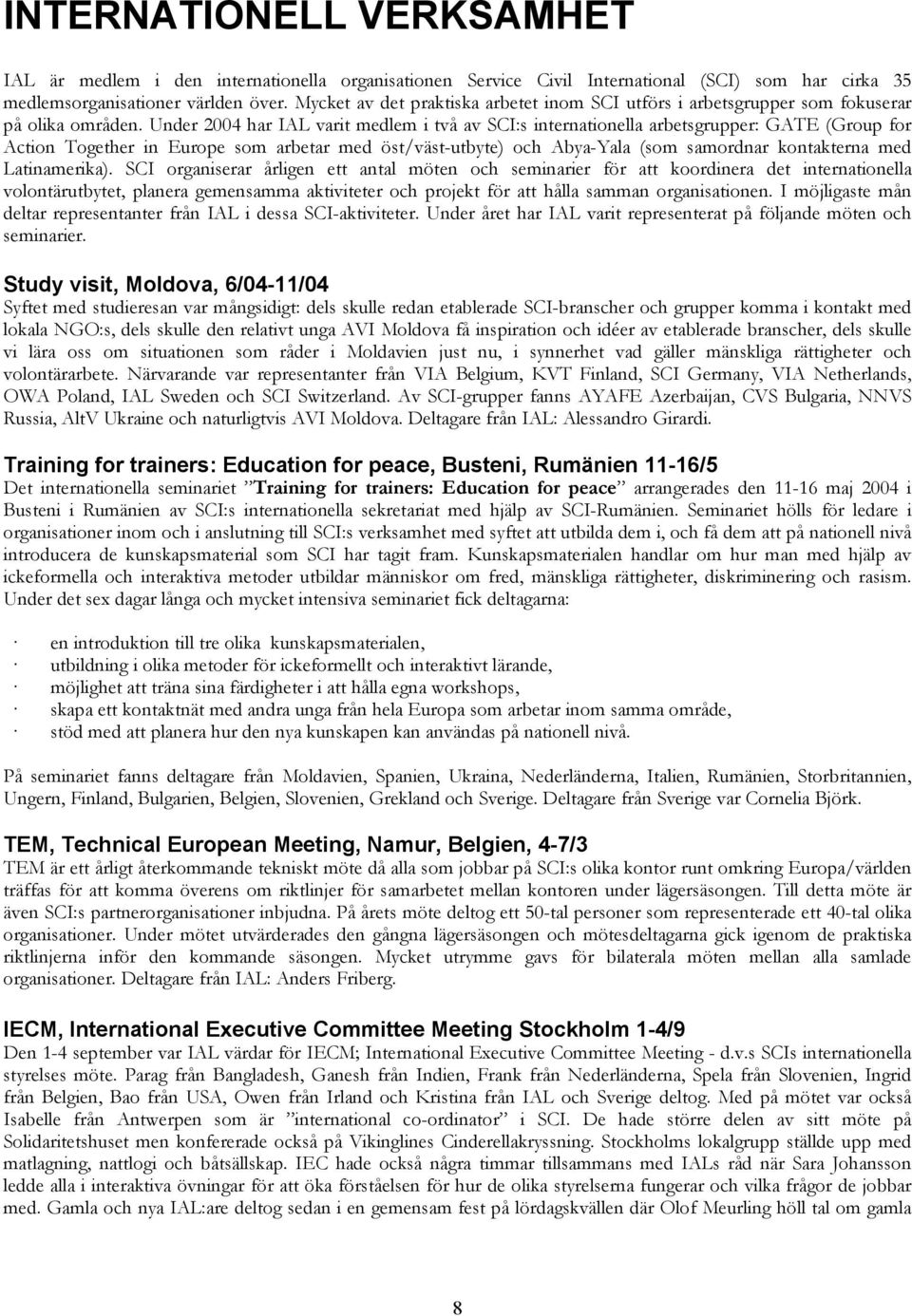 Under 2004 har IAL varit medlem i två av SCI:s internationella arbetsgrupper: GATE (Group for Action Together in Europe som arbetar med öst/väst-utbyte) och Abya-Yala (som samordnar kontakterna med