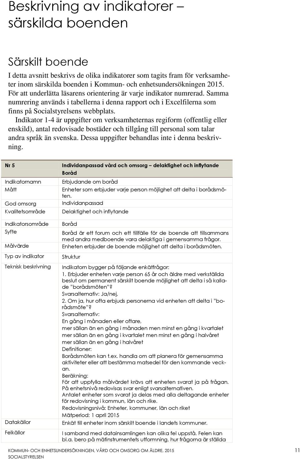 Indikator 1-4 är uppgifter om verksamheternas regiform (offentlig eller enskild), antal redovisade bostäder och tillgång till personal som talar andra språk än svenska.