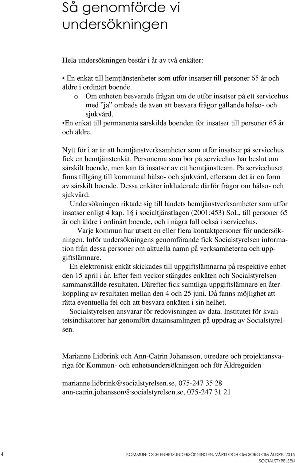 En enkät till permanenta särskilda boenden för insatser till personer 65 år och äldre. Nytt för i år är att hemtjänstverksamheter som utför insatser på servicehus fick en hemtjänstenkät.