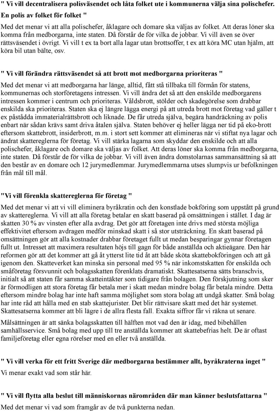 Då förstår de för vilka de jobbar. Vi vill även se över rättsväsendet i övrigt. Vi vill t ex ta bort alla lagar utan brottsoffer, t ex att köra MC utan hjälm, att köra bil utan bälte, osv.