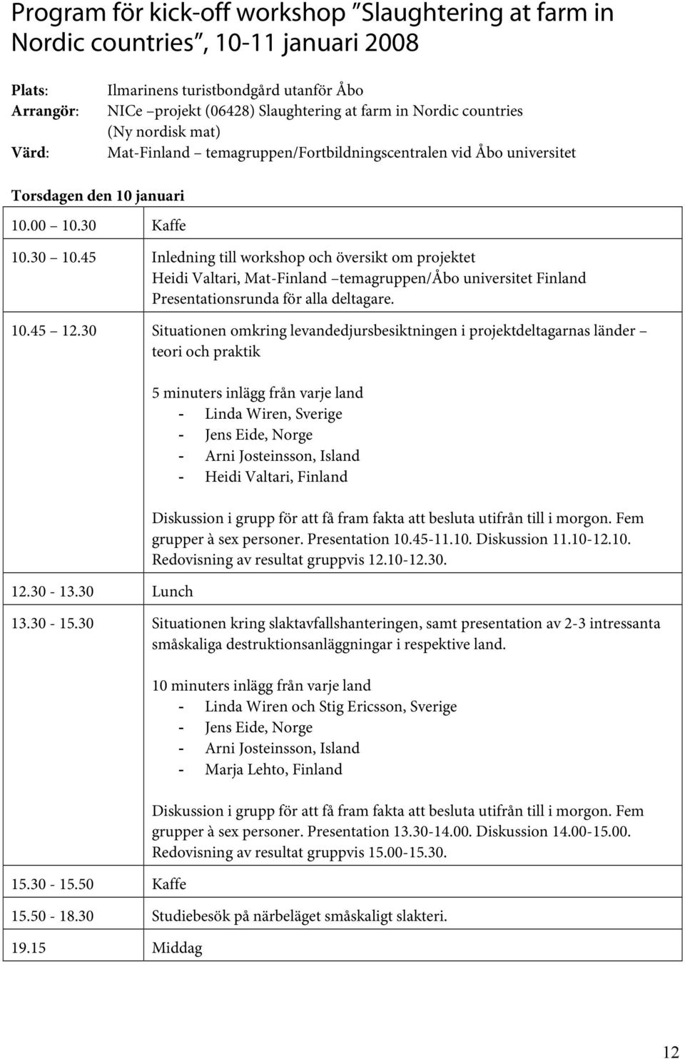 45 Inledning till workshop och översikt om projektet Heidi Valtari, Mat-Finland temagruppen/åbo universitet Finland Presentationsrunda för alla deltagare. 10.45 12.