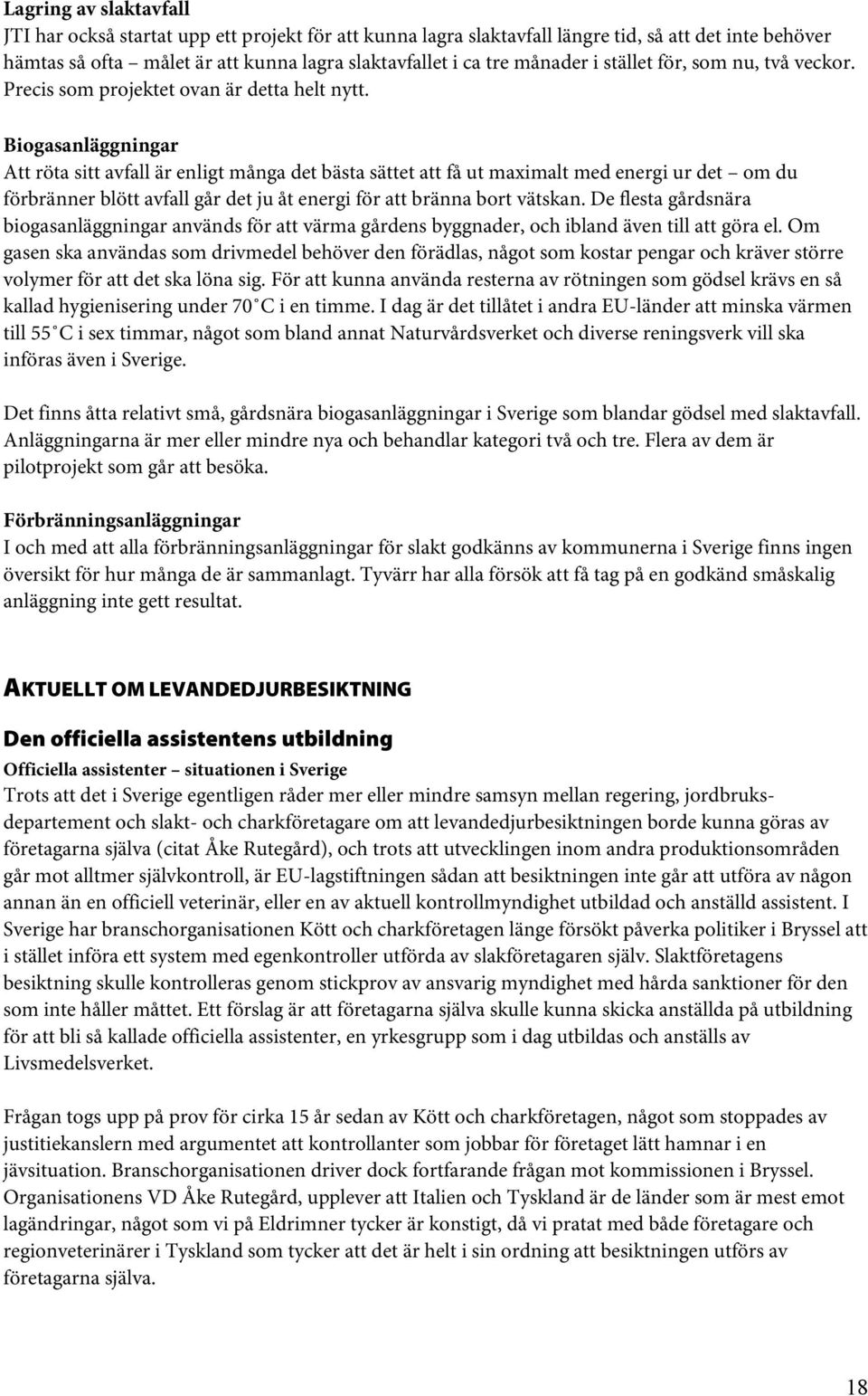 Biogasanläggningar Att röta sitt avfall är enligt många det bästa sättet att få ut maximalt med energi ur det om du förbränner blött avfall går det ju åt energi för att bränna bort vätskan.