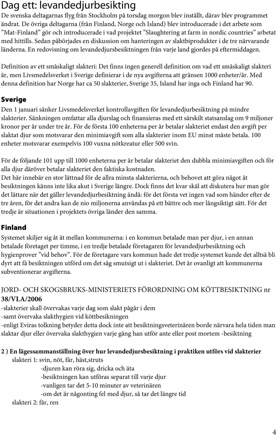 hittills. Sedan påbörjades en diskussion om hanteringen av slaktbiprodukter i de tre närvarande länderna. En redovisning om levandedjursbesiktningen från varje land gjordes på eftermiddagen.