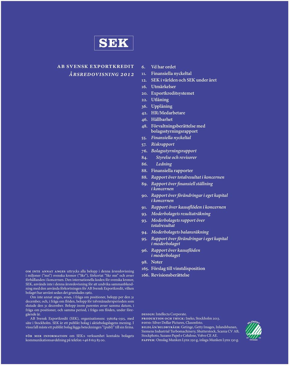 Den inter nationella koden för svenska kronor, SEK, används inte i denna årsredovisning för att undvika sammanblandning med den använda förkortningen för AB Svensk Exportkredit, vilken bolaget har